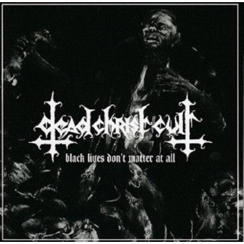 DEAD CHRIST CULT  - Black lives don't matter at all